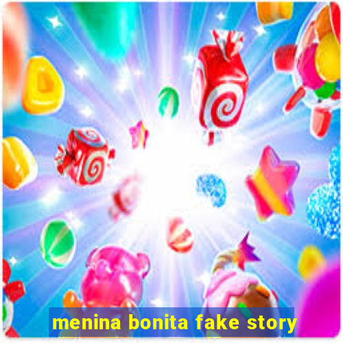 menina bonita fake story